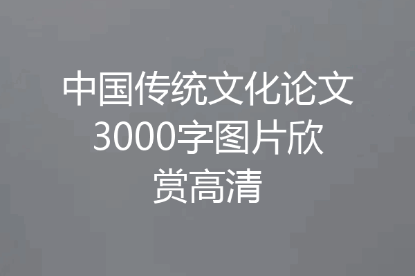 中国传统文化论文3000字图片欣赏高清