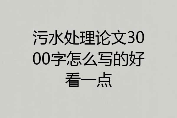 污水处理论文3000字怎么写的好看一点