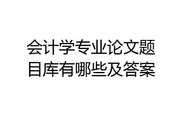 会计学专业论文题目库有哪些及答案
