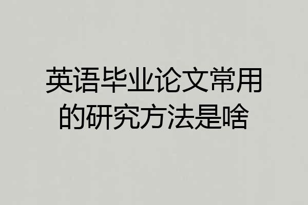 英语毕业论文常用的研究方法是啥