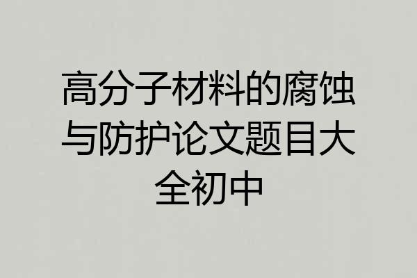 高分子材料的腐蚀与防护论文题目大全初中
