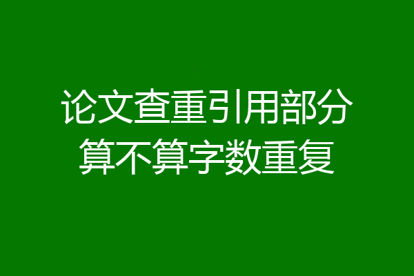 论文查重引用部分算不算字数重复
