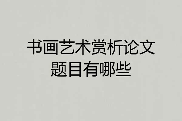 书画艺术赏析论文题目有哪些