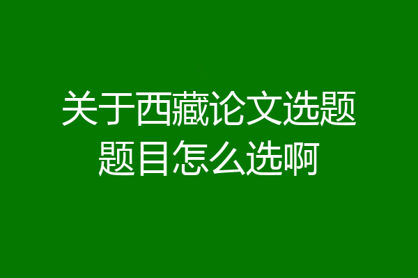 关于西藏论文选题题目怎么选啊