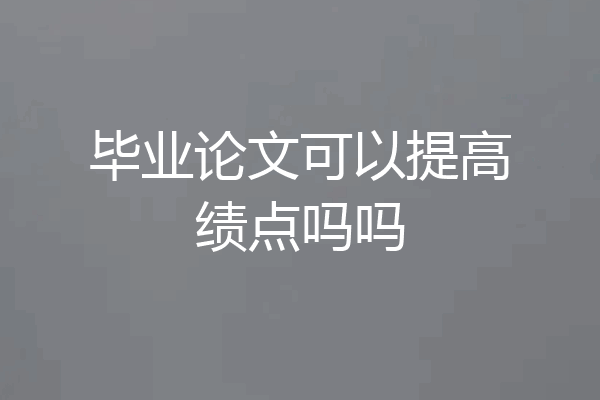 毕业论文可以提高绩点吗吗