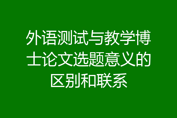 外语测试与教学博士论文选题意义的区别和联系