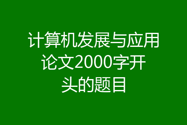 计算机发展与应用论文2000字开头的题目