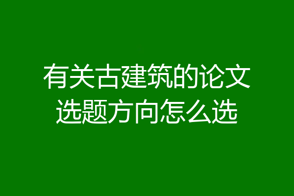 有关古建筑的论文选题方向怎么选