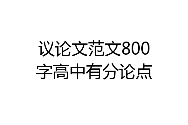 议论文范文800字高中有分论点
