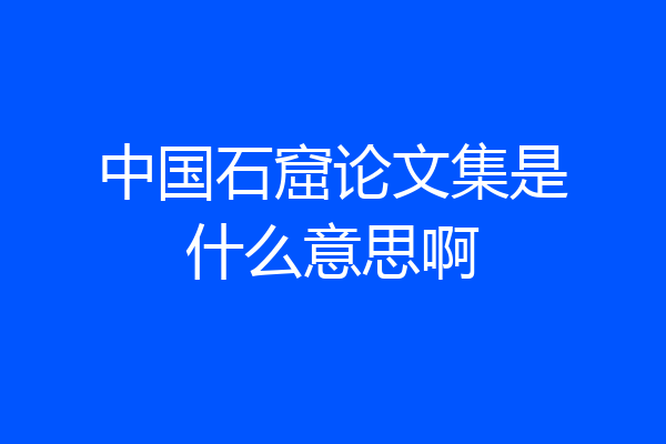 中国石窟论文集是什么意思啊