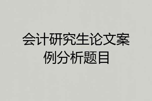 会计研究生论文案例分析题目