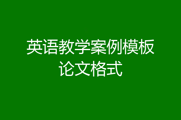 英语教学案例模板论文格式