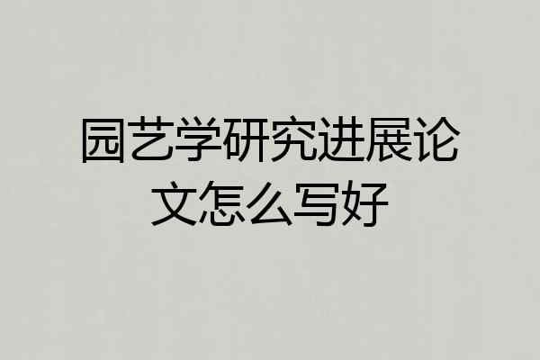 园艺学研究进展论文怎么写好