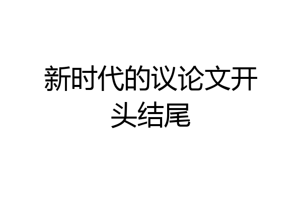 新时代的议论文开头结尾