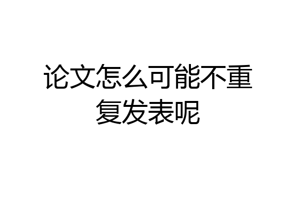 论文怎么可能不重复发表呢