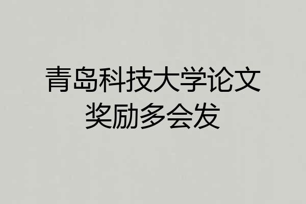青岛科技大学论文奖励多会发