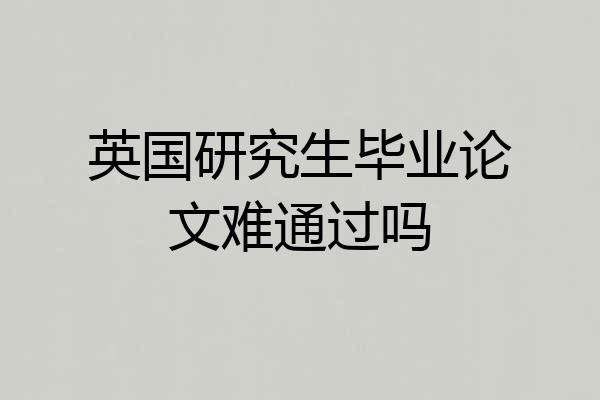 英国研究生毕业论文难通过吗