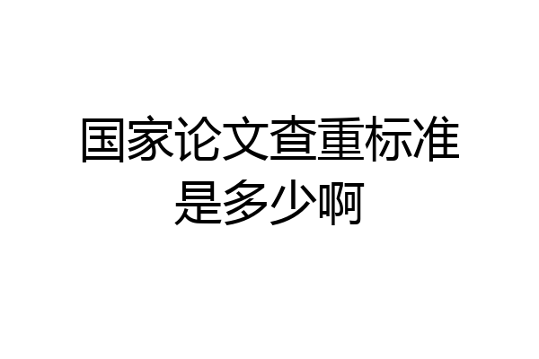 国家论文查重标准是多少啊