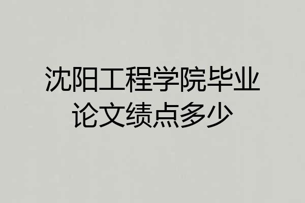 沈阳工程学院毕业论文绩点多少
