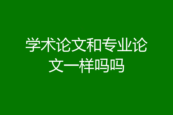 学术论文和专业论文一样吗吗