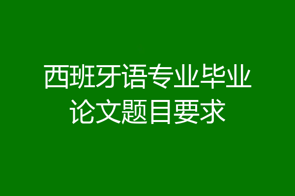 西班牙语专业毕业论文题目要求
