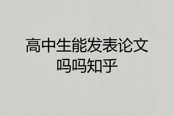 高中生能发表论文吗吗知乎