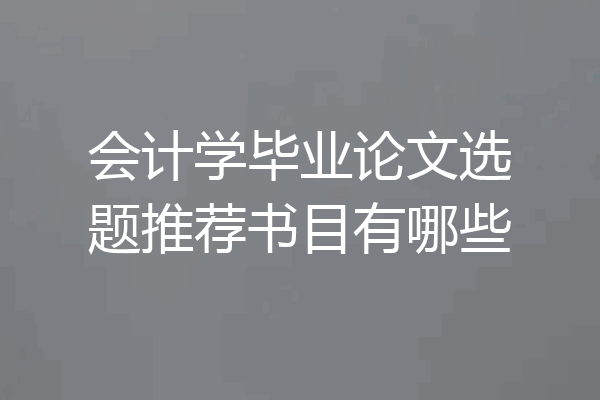 会计学毕业论文选题推荐书目有哪些