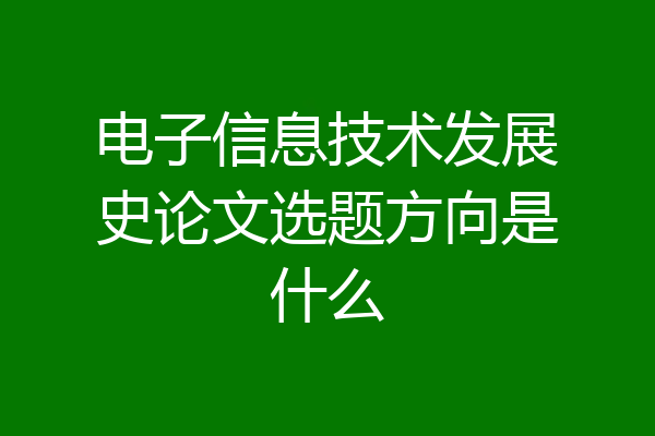 电子信息技术发展史论文选题方向是什么