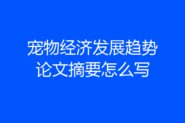 宠物经济发展趋势论文摘要怎么写