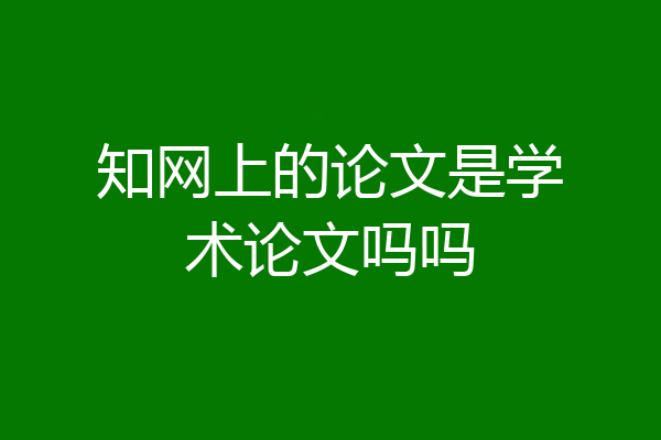 知网上的论文是学术论文吗吗