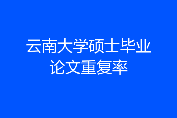 云南大学硕士毕业论文重复率