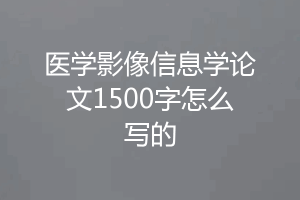 医学影像信息学论文1500字怎么写的