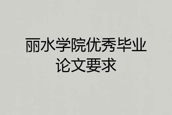 丽水学院优秀毕业论文要求