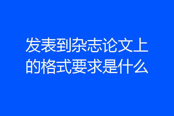 发表到杂志论文上的格式要求是什么