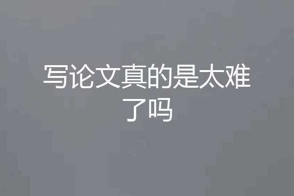 写论文真的是太难了吗