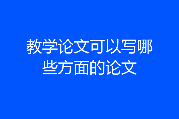 教学论文可以写哪些方面的论文