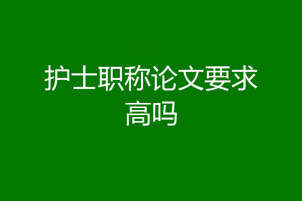 护士职称论文要求高吗