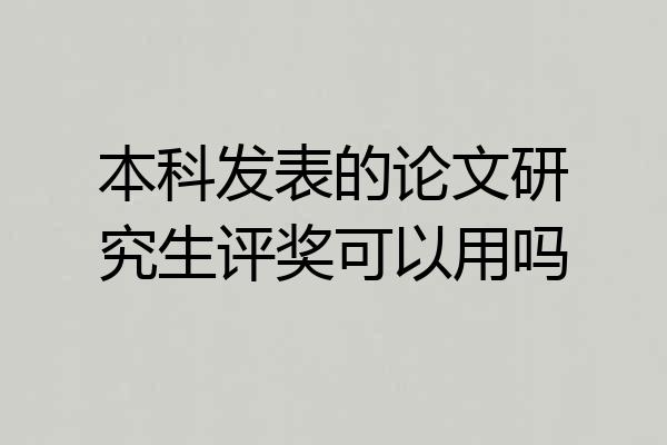 本科发表的论文研究生评奖可以用吗