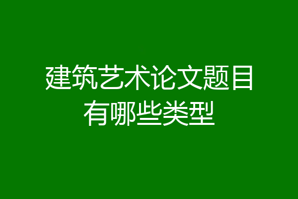 建筑艺术论文题目有哪些类型