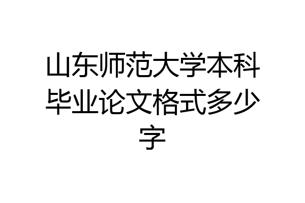 山东师范大学本科毕业论文格式多少字