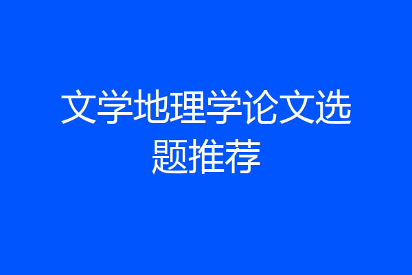 文学地理学论文选题推荐