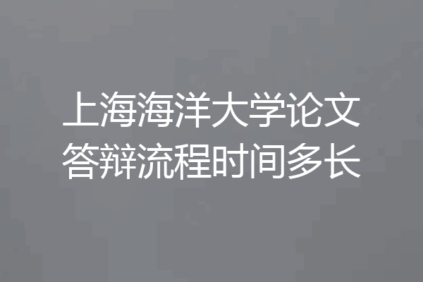 上海海洋大学论文答辩流程时间多长