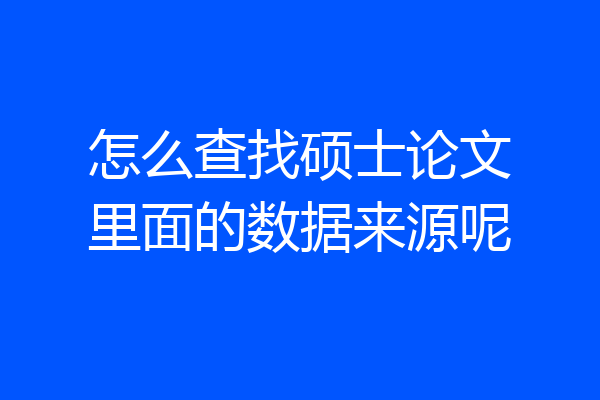 怎么查找硕士论文里面的数据来源呢