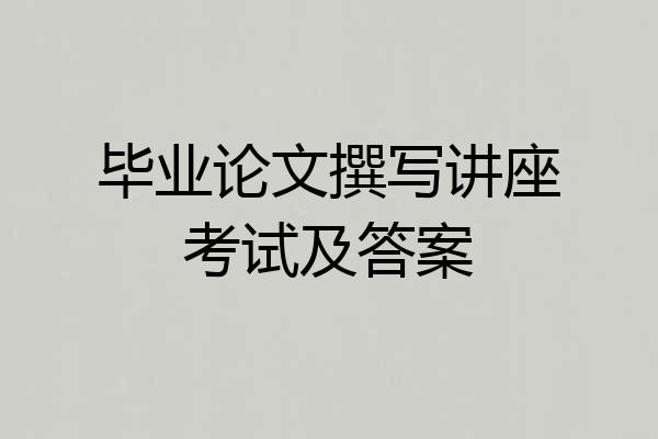 毕业论文撰写讲座考试及答案