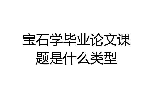 宝石学毕业论文课题是什么类型