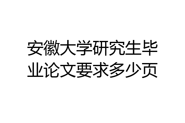 安徽大学研究生毕业论文要求多少页