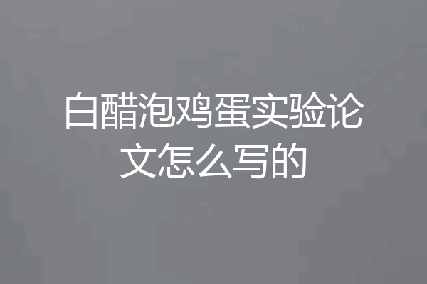 白醋泡鸡蛋实验论文怎么写的