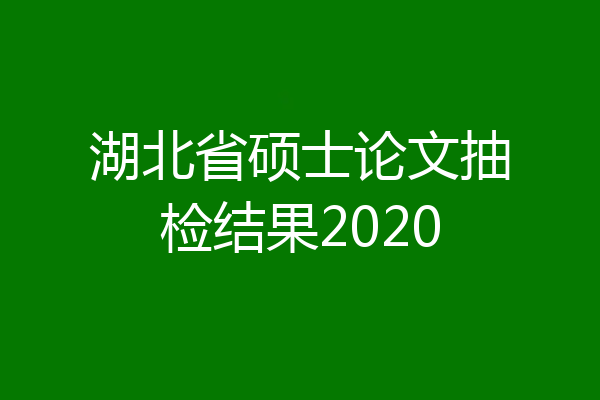 湖北省硕士论文抽检结果2020