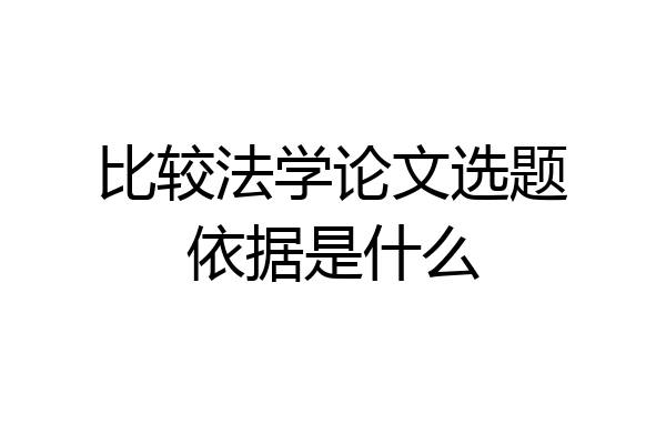 比较法学论文选题依据是什么