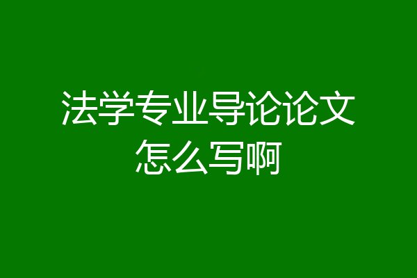法学专业导论论文怎么写啊